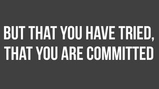 But that you have tried,
that you are committed
 