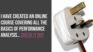 I have created an online
course coveringall the
basics of performance
analysis…check it out
 