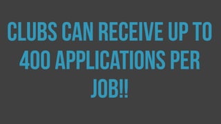 Clubs can receive up to
400 applications per
job!!
 