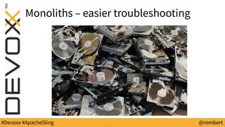 #Devoxx #ApacheSling @rombert
Monoliths – easier troubleshooting
 
