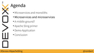 #Devoxx #ApacheSling @rombert
Agenda
●
Microservices and monoliths
●
Microservices and microservices
●
A middle ground?
●
Apache Sling primer
●
Demo Application
●
Conclusion
 