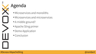 #Devoxx #ApacheSling @rombert
Agenda
●
Microservices and monoliths
●
Microservices and microservices
●
A middle ground?
●
Apache Sling primer
●
Demo Application
●
Conclusion
 
