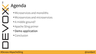 #Devoxx #ApacheSling @rombert
Agenda
●
Microservices and monoliths
●
Microservices and microservices
●
A middle ground?
●
Apache Sling primer
●
Demo application
●
Conclusion
 