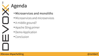 #Devoxx #ApacheSling @rombert
Agenda
●
Microservices and monoliths
●
Microservices and microservices
●
A middle ground?
●
Apache Sling primer
●
Demo Application
●
Conclusion
 