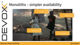 #Devoxx #ApacheSling @rombert
Monoliths – simpler availability
Ordering
Search
Catalogue
User Preferences
 