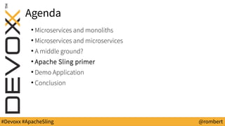 #Devoxx #ApacheSling @rombert
Agenda
●
Microservices and monoliths
●
Microservices and microservices
●
A middle ground?
●
...
