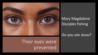 Their eyes were
prevented
Mary Magdalene
Disciples fishing
Do you see Jesus?
 