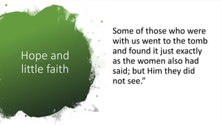 Hope and
little faith
Some of those who were
with us went to the tomb
and found it just exactly
as the women also had
said; but Him they did
not see.”
 
