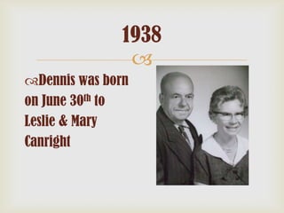 1938

Dennis was born
on June 30th to
Leslie & Mary
Canright

 
