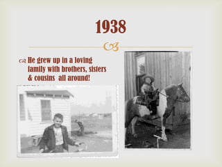 1938

 He grew up in a loving
family with brothers, sisters
& cousins all around!

 
