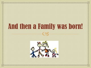 And then a Family was born!


 