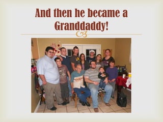 And then he became a
Granddaddy!



 