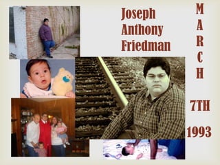 Joseph
Anthony
Friedman

M
A
R
C
H
7TH

1993

 
