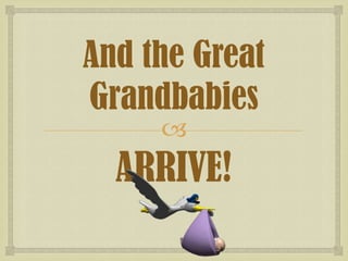 And the Great
Grandbabies


ARRIVE!

 