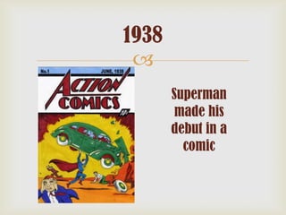 1938

Superman
made his
debut in a
comic

 