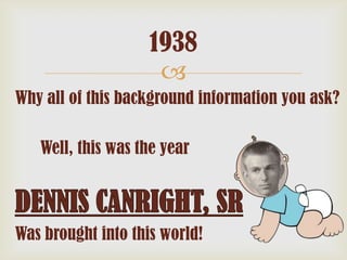 1938

Why all of this background information you ask?
Well, this was the year

Was brought into this world!

 