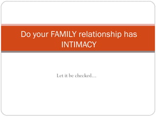 Let it be checked... Do your FAMILY relationship has INTIMACY 