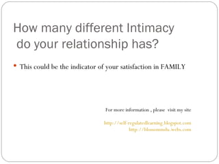 How many different Intimacy  do your relationship has? This could be the indicator of your satisfaction in FAMILY For more information , please  visit my site http://self-regulatedlearning.blogspot.com http://blossommdu.webs.com 