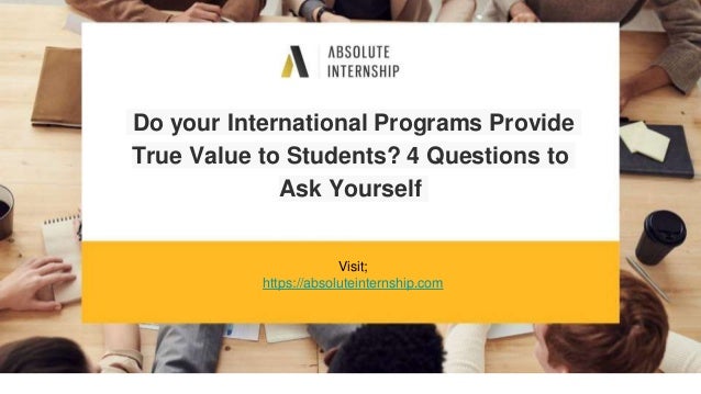 Do your International Programs Provide
True Value to Students? 4 Questions to
Ask Yourself
Visit;
https://absoluteinternship.com
 