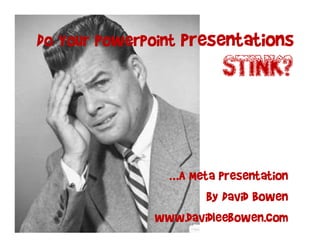 Do Your PowerPoint Presentations
                         STINK?


               …A Meta Presentation
                      by David Bowen
              www.davidleebowen.com
 