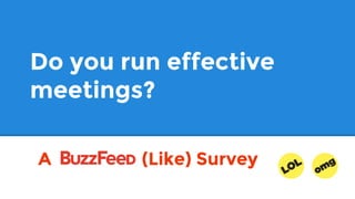 Do you run effective
meetings?
A (Like) Survey
 