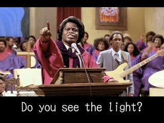 Do you see the light?
 