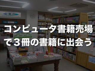 コンピュータ書籍売場
で３冊の書籍に出会う
 