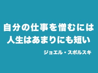 自分の仕事を憎むには
人生はあまりにも短い
    ジョエル・スポルスキ
 
