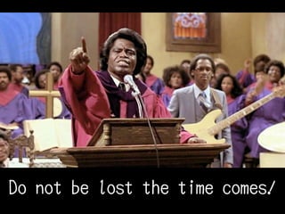 Do not be lost the time comes!
 