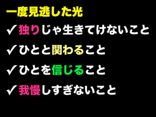 一度見逃した光
✓ 独りじゃ生きてけないこと
✓ ひとと関わること
✓ ひとを信じること
✓ 我慢しすぎないこと
 