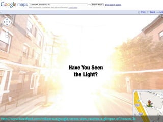Have You Seen
                                           the Light?




http://www.buzzfeed.com/mikearauz/google-street-view-catches-a-glimpse-of-heaven-3s
 