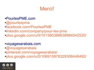 Merci!
●PourlesPME.com
●@pourlespme

●facebook.com/PourlesPME

●linkedin.com/company/pour-les-pme

●plus.google.com/u/0/101580388638984542520/



●voyagesarabais.com
●@voyagesarabais

●pinterest.com/voyagesarabais/

●plus.google.com/u/0/106915978329308448492/
 