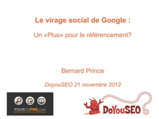 Le virage social de Google :

Un «Plus» pour le référencement?




         Bernard Prince

   DoyouSEO 21 novembre 2012
 