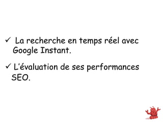 ü  La recherche en temps réel avec
   Google Instant.

ü  L’évaluation de ses performances
  SEO.
 