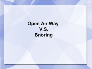 Open Air Way
V.S.
Snoring
 