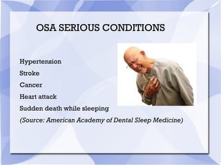 Hypertension
Stroke
Cancer
Heart attack
Sudden death while sleeping
(Source: American Academy of Dental Sleep Medicine)
OSA SERIOUS CONDITIONS
 