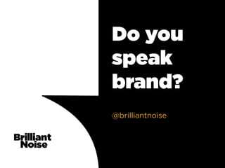 Do you
speak
brand?
@brilliantnoise
 