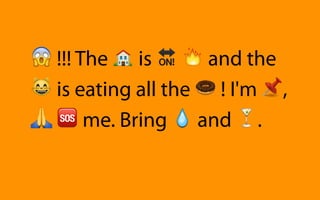 😱 !!! The 🏠 is 🔛 🔥 and the
😸 is eating all the 🍩 ! I'm 📌,
🙏 🆘 me. Bring 💧 and 🍸.
 