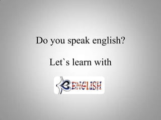 Do you speak english?
Let`s learn with
 