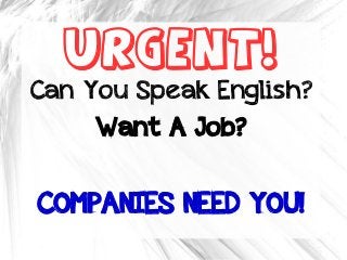 URGENT!
Can You Speak English?
Want A Job?
COMPANIES NEED YOU!
 