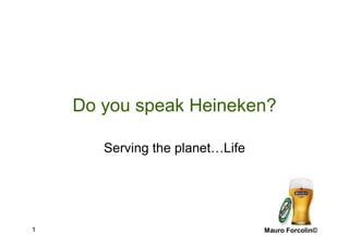 Mauro Forcolin©1
Do you speak Heineken?
Serving the planet…Life
 