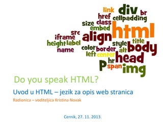 Do you speak HTML?
Uvod u HTML – jezik za opis web stranica
Radionica – voditeljica Kristina Novak

Cernik, 27. 11. 2013.

 