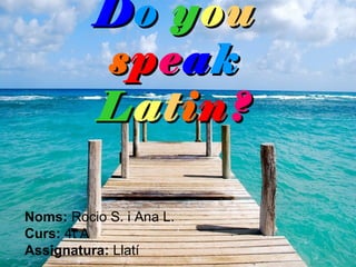 Do you
          speak
          Latin?

Noms: Rocio S. i Ana L.
Curs: 4t A
Assignatura: Llatí
 