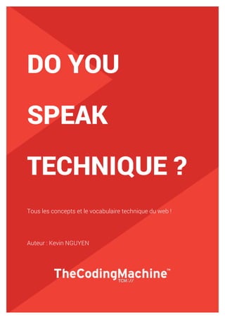 1
DO YOU
SPEAK
TECHNIQUE ?
Tous les concepts et le vocabulaire technique du web !
Auteur : Kevin NGUYEN
 