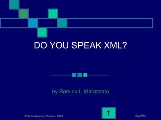 02/21/18ATA Conference, Phoenix, 2003
1
DO YOU SPEAK XML?
by Romina L Marazzato
 