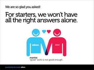 We are so glad you asked!

For starters, we won’t have
all the right answers alone.


                                    ...