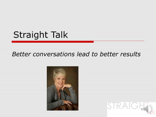 Straight Talk
Better conversations lead to better results
1
 