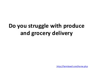 Do you struggle with produce 
and grocery delivery 
http://farmboxsf.com/home.php 
 