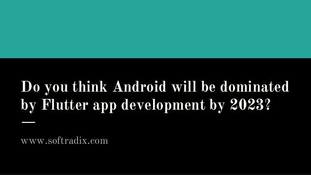 Do you think Android will be dominated
by Flutter app development by 2023?
www.softradix.com
 