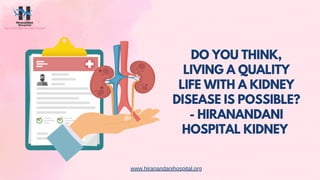 DO YOU THINK,
LIVING A QUALITY
LIFE WITH A KIDNEY
DISEASE IS POSSIBLE?
- HIRANANDANI
HOSPITAL KIDNEY
www.hiranandanihospital.org
 